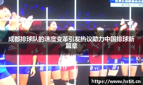 成都排球队的速度变革引发热议助力中国排球新篇章
