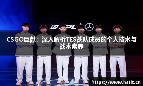 CSGO巨献：深入解析TES战队成员的个人技术与战术素养