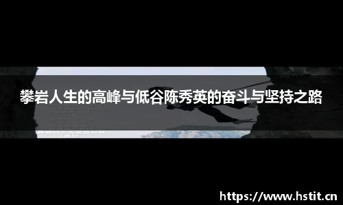 攀岩人生的高峰与低谷陈秀英的奋斗与坚持之路
