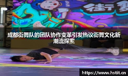 成都街舞队的团队协作变革引发热议街舞文化新潮流探索