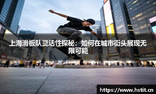 上海滑板队灵活性探秘：如何在城市街头展现无限可能